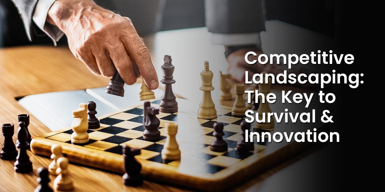 Competitive Landscaping: The Key to Survival & Innovation